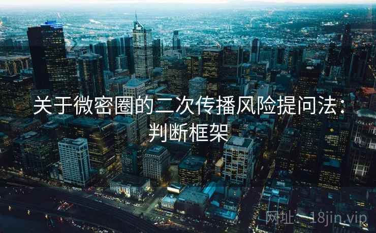 关于微密圈的二次传播风险提问法：判断框架