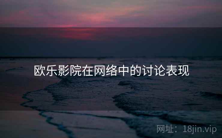 欧乐影院在网络中的讨论表现 欧乐影院在网络中的讨论表现