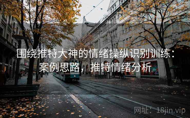围绕推特大神的情绪操纵识别训练：案例思路，推特情绪分析