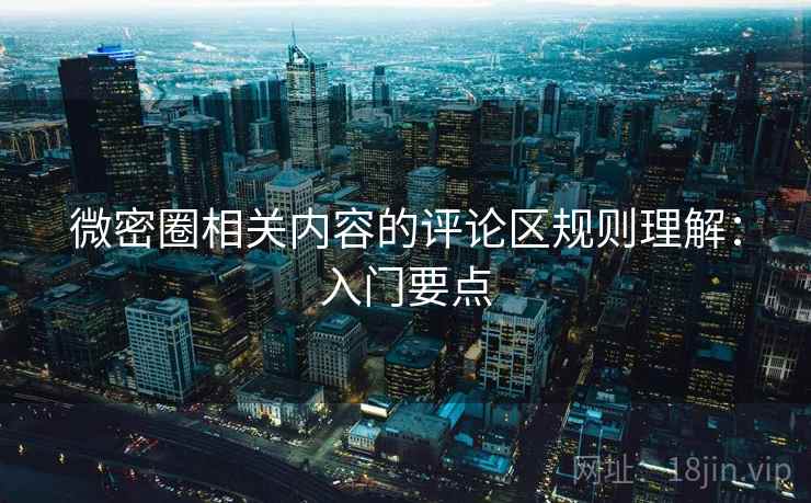 微密圈相关内容的评论区规则理解：入门要点