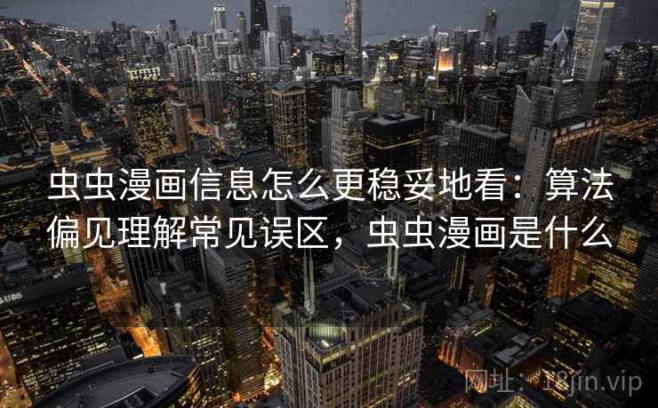 虫虫漫画信息怎么更稳妥地看：算法偏见理解常见误区，虫虫漫画是什么
