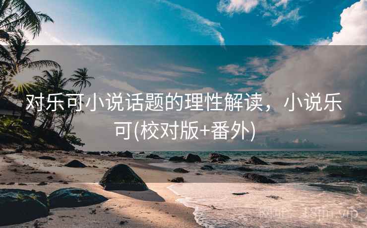 对乐可小说话题的理性解读，小说乐可(校对版+番外)