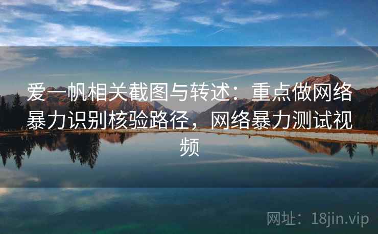 爱一帆相关截图与转述:重点做网络暴力识别核验路径,网络暴力测试视频 爱一帆相关截图与转述:重点做网络暴力识别核验路径,网络暴力测试视频