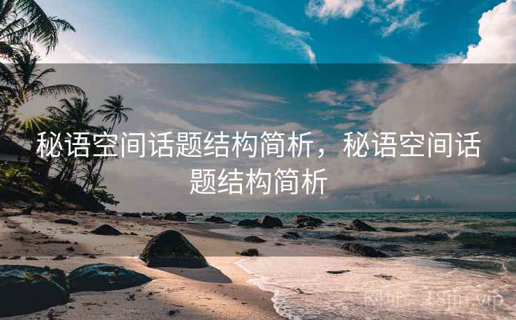 秘语空间话题结构简析,秘语空间话题结构简析 秘语空间话题结构简析,秘语空间话题结构简析