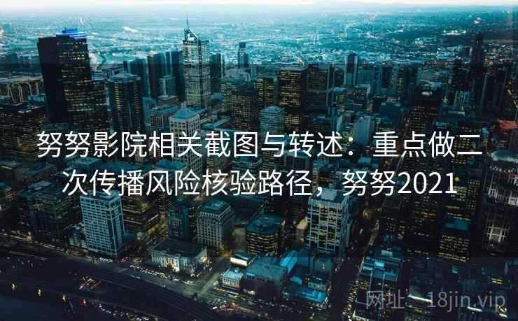 努努影院相关截图与转述：重点做二次传播风险核验路径，努努2021