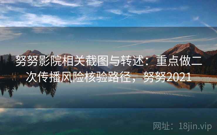 努努影院相关截图与转述：重点做二次传播风险核验路径，努努2021